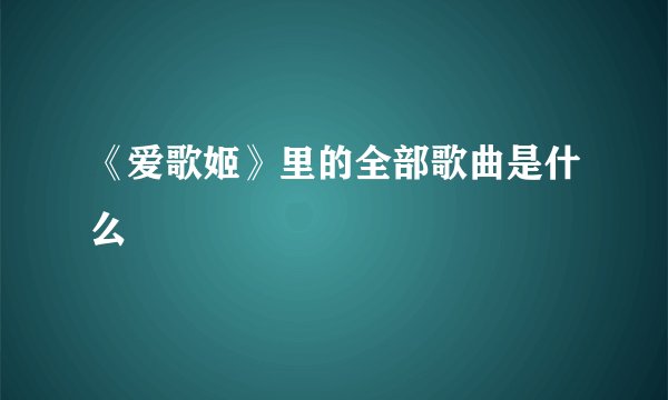 《爱歌姬》里的全部歌曲是什么