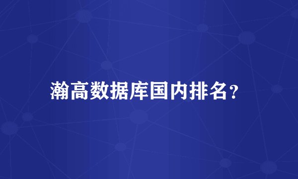 瀚高数据库国内排名？
