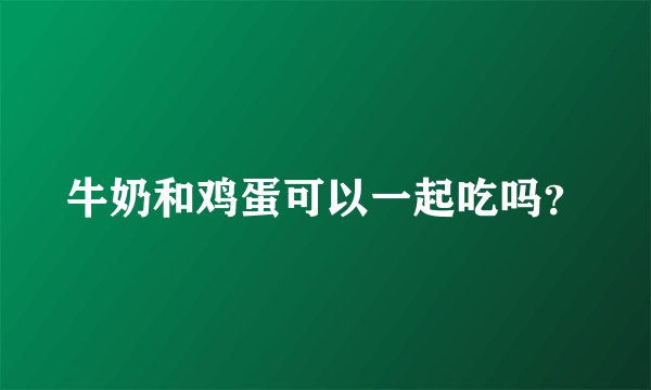 牛奶和鸡蛋可以一起吃吗？