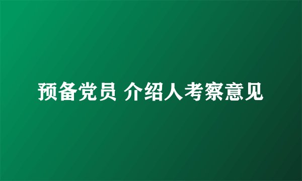 预备党员 介绍人考察意见