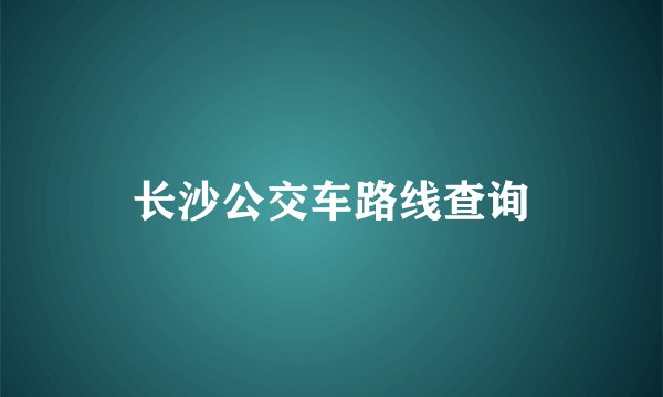 长沙公交车路线查询