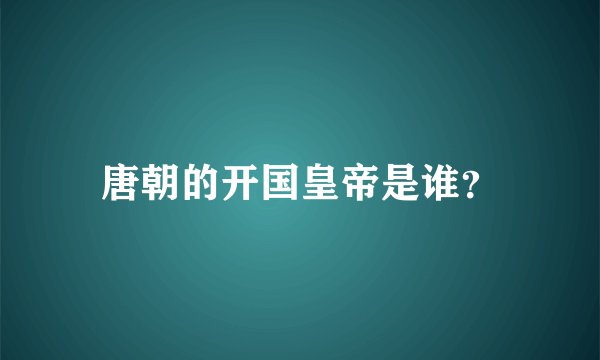 唐朝的开国皇帝是谁?