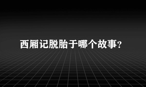 西厢记脱胎于哪个故事?