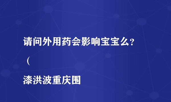 请问外用药会影响宝宝么？
（漆洪波重庆围