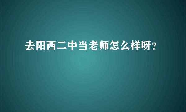 去阳西二中当老师怎么样呀？