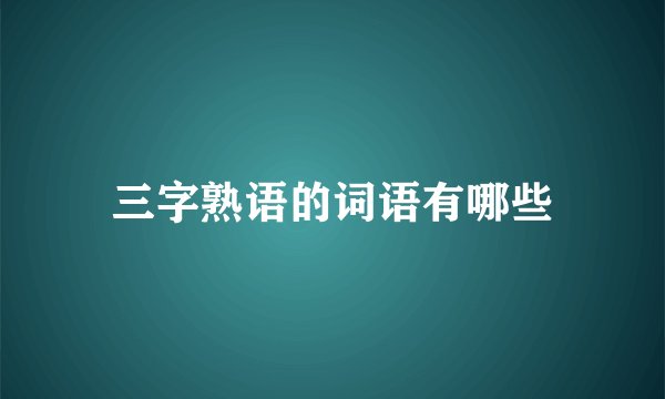 三字熟语的词语有哪些
