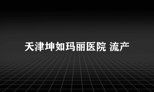 天津坤如玛丽医院 流产