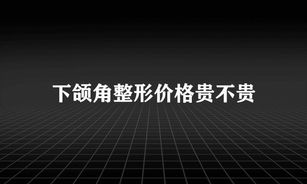 下颌角整形价格贵不贵