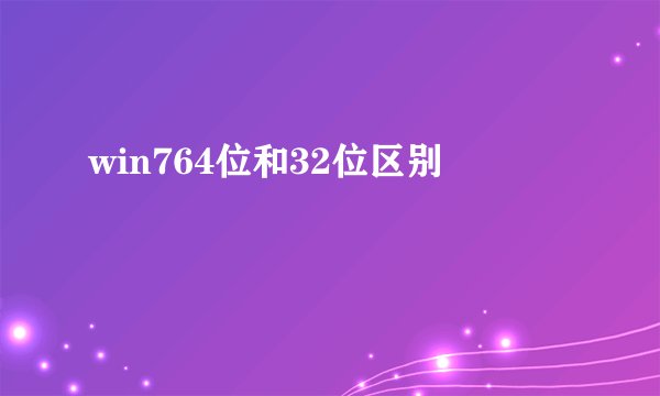 win764位和32位区别