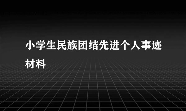 小学生民族团结先进个人事迹材料