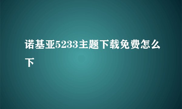 诺基亚5233主题下载免费怎么下