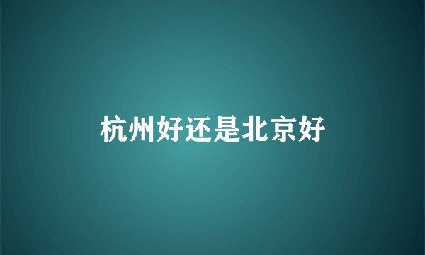 杭州好还是北京好
