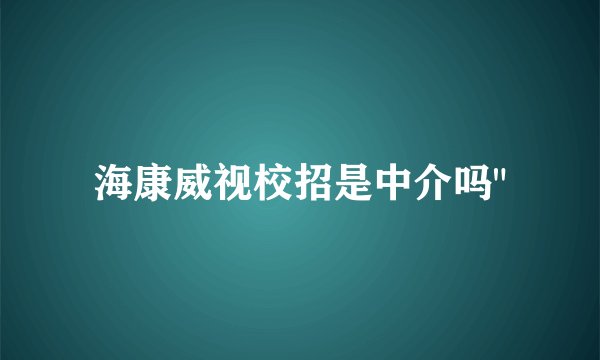 海康威视校招是中介吗