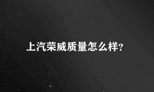 上汽荣威质量怎么样?