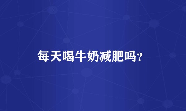 每天喝牛奶减肥吗？