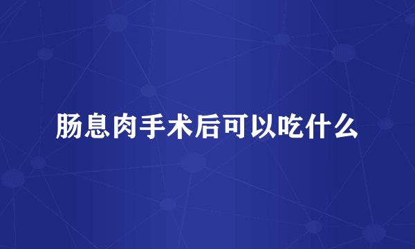 肠息肉手术后可以吃什么