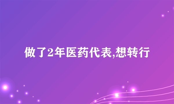 做了2年医药代表,想转行
