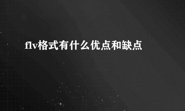 flv格式有什么优点和缺点
