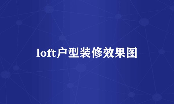loft户型装修效果图