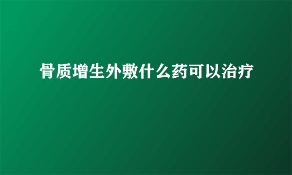 骨质增生外敷什么药可以治疗