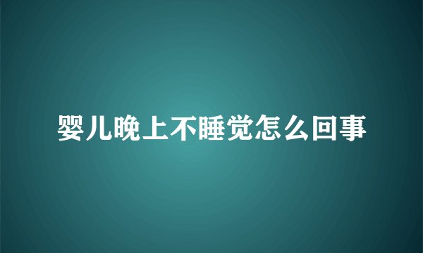 婴儿晚上不睡觉怎么回事