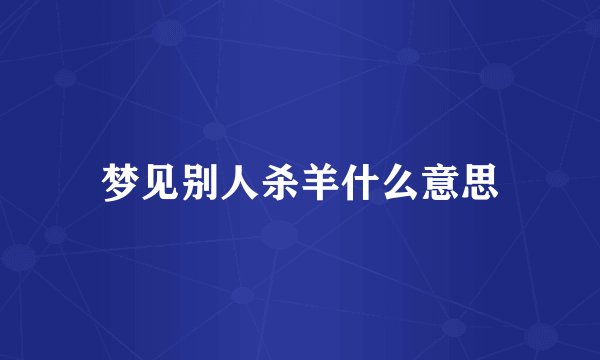 梦见别人杀羊什么意思