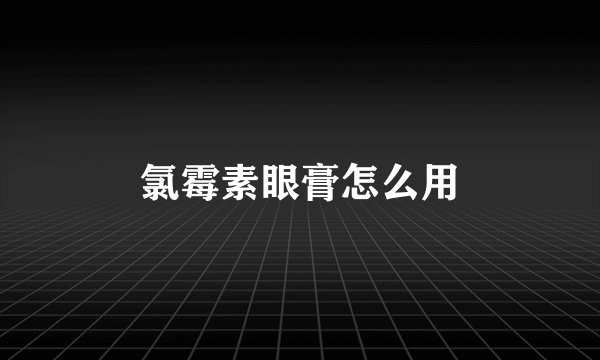 氯霉素眼膏怎么用