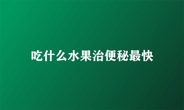 吃什么水果治便秘最快