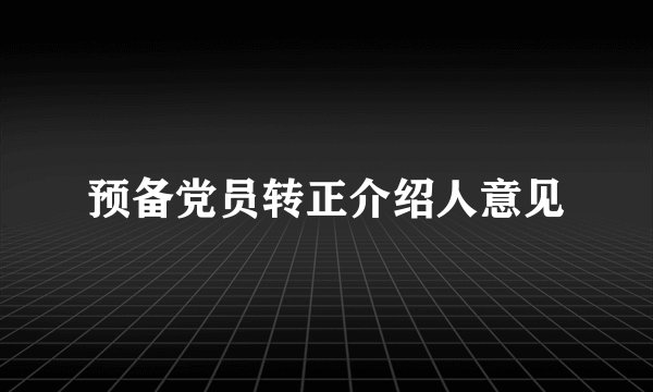 预备党员转正介绍人意见
