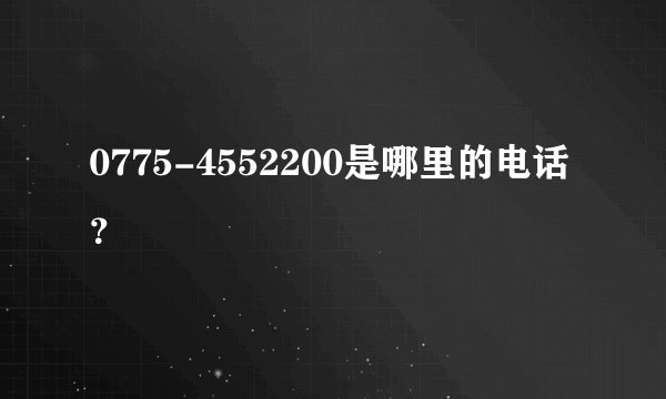 0775-4552200是哪里的电话？