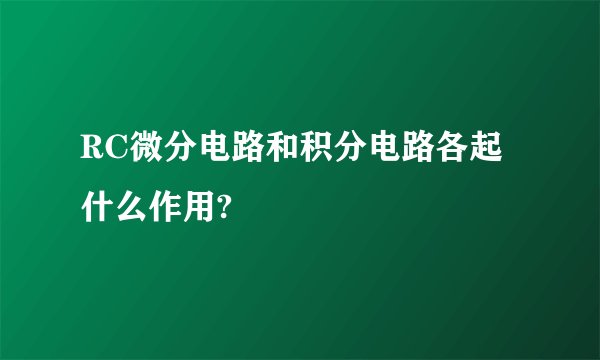 RC微分电路和积分电路各起什么作用?