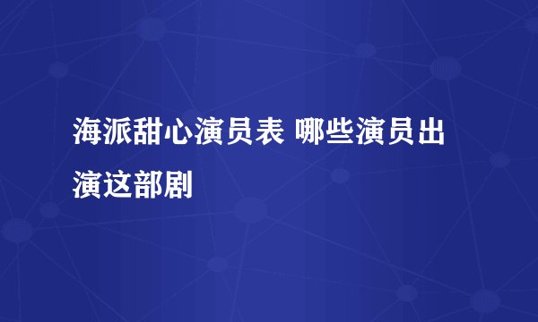 海派甜心演员表 哪些演员出演这部剧