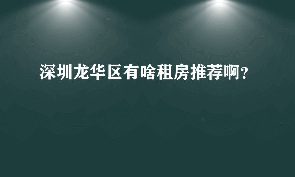 深圳龙华区有啥租房推荐啊？