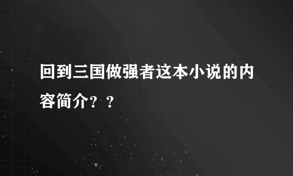 回到三国做强者这本小说的内容简介？？