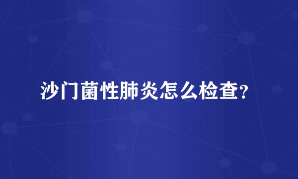 沙门菌性肺炎怎么检查?