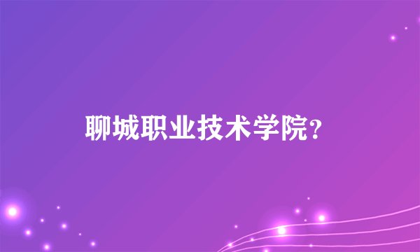 聊城职业技术学院？