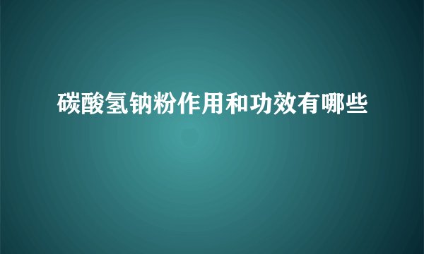 碳酸氢钠粉作用和功效有哪些
