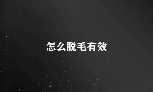 怎么脱毛有效