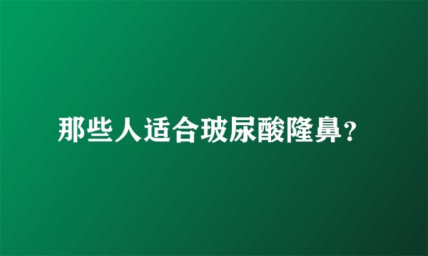 那些人适合玻尿酸隆鼻？