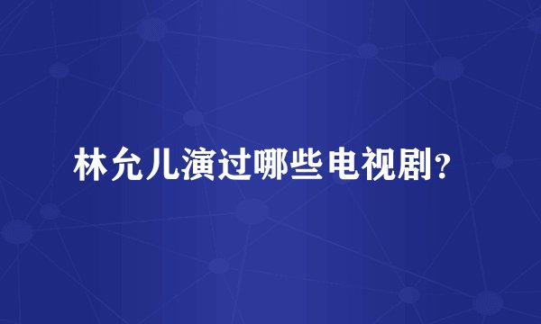 林允儿演过哪些电视剧？