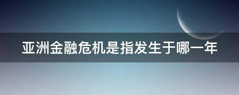 亚洲金融危机是指发生于哪一年