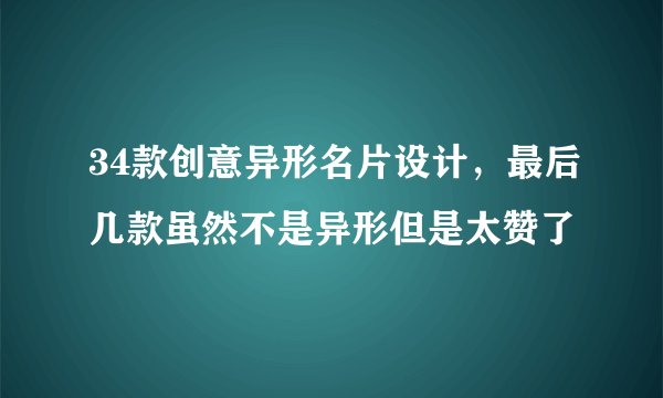 34款创意异形名片设计，最后几款虽然不是异形但是太赞了