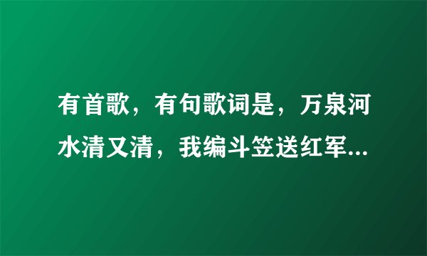 有首歌，有句歌词是，万泉河水清又清，我编斗笠送红军，什么歌