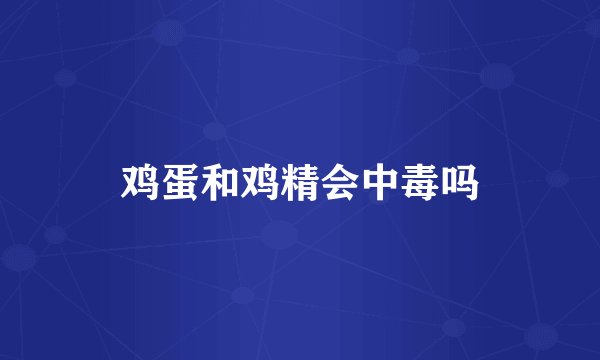 鸡蛋和鸡精会中毒吗
