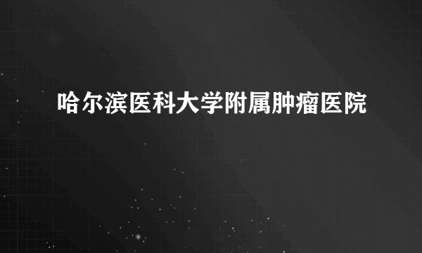 哈尔滨医科大学附属肿瘤医院
