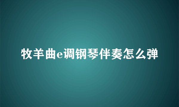 牧羊曲e调钢琴伴奏怎么弹