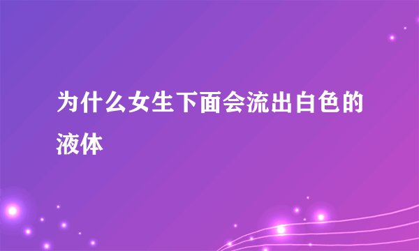 为什么女生下面会流出白色的液体