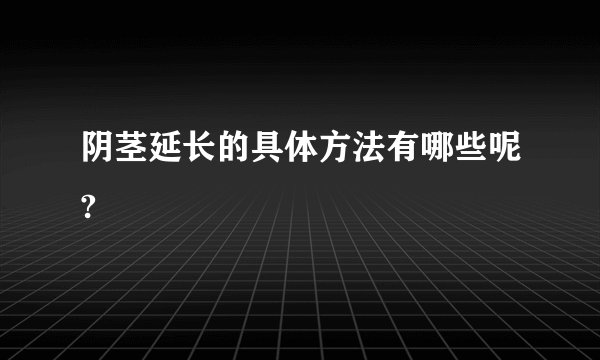 阴茎延长的具体方法有哪些呢?