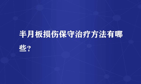 半月板损伤保守治疗方法有哪些？