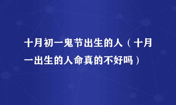 十月初一鬼节出生的人（十月一出生的人命真的不好吗）